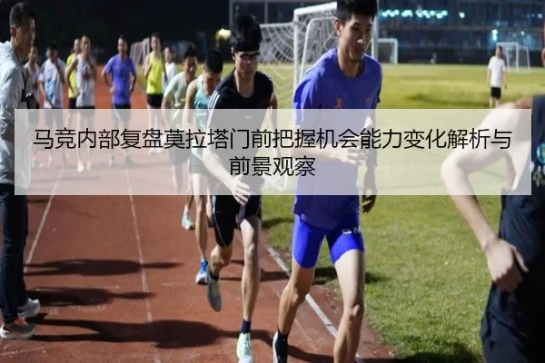 马竞内部复盘莫拉塔门前把握机会能力变化解析与前景观察